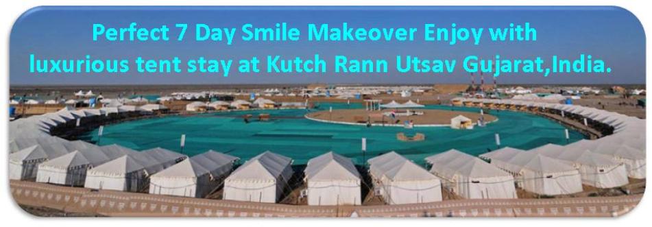 Perfect 7 Day Smile Makeover Enjoy with luxurious tent stay at Kutch Rann Utsav Gujarat, India. By Dr Agravat Dental Tourism Ahmedabad, Gujarat India